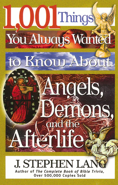 1,001 Things You Always Wanted to Know About Angels, Demons, and the Afterlife: A Christian Reference Guide to Angelic Beings, Demonic Forces, and Life after Death