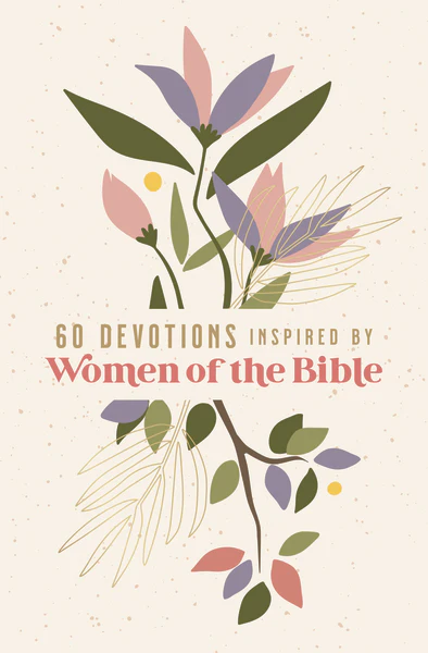 60 Devotions Inspired by Women of the Bible: How These Extraordinary Women Teach You to Walk with God in Your Own Unique Story