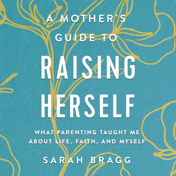 A Mother's Guide to Raising Herself: What Parenting Taught Me About Life, Faith, and Myself - Audiobook (Unabridged)