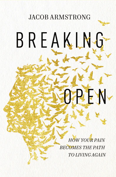 Breaking Open: How Your Pain Becomes the Path to Living Again