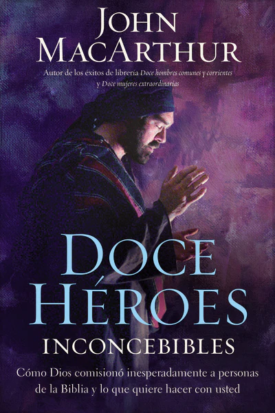 Doce héroes inconcebibles: Cómo comisionó Dios a personas impensadas en la Biblia y lo que quiere hacer con usted