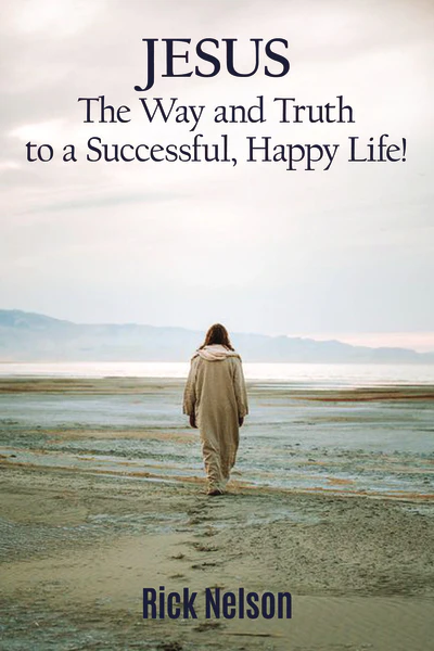 Jesus the Way and Truth to a Successful Happy Life!: Jesus: Four Steps that Lead to Peace, Joy, True Success, and Happiness.