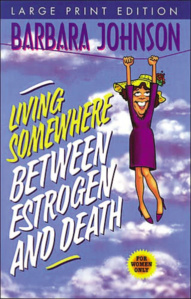 Living Somewhere Between Estrogen and Death, Large Print: A Wise, Witty, and Humorous Guide to the Joys and Challenges of Aging Gleefully