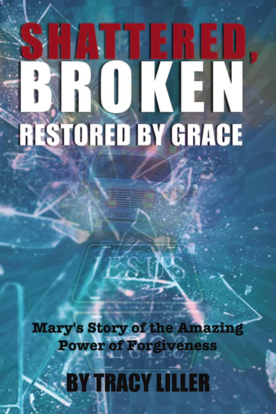 Shattered, Broken Restored by Grace: Mary's Story of the Amazing Power of Forgiveness - Image 2