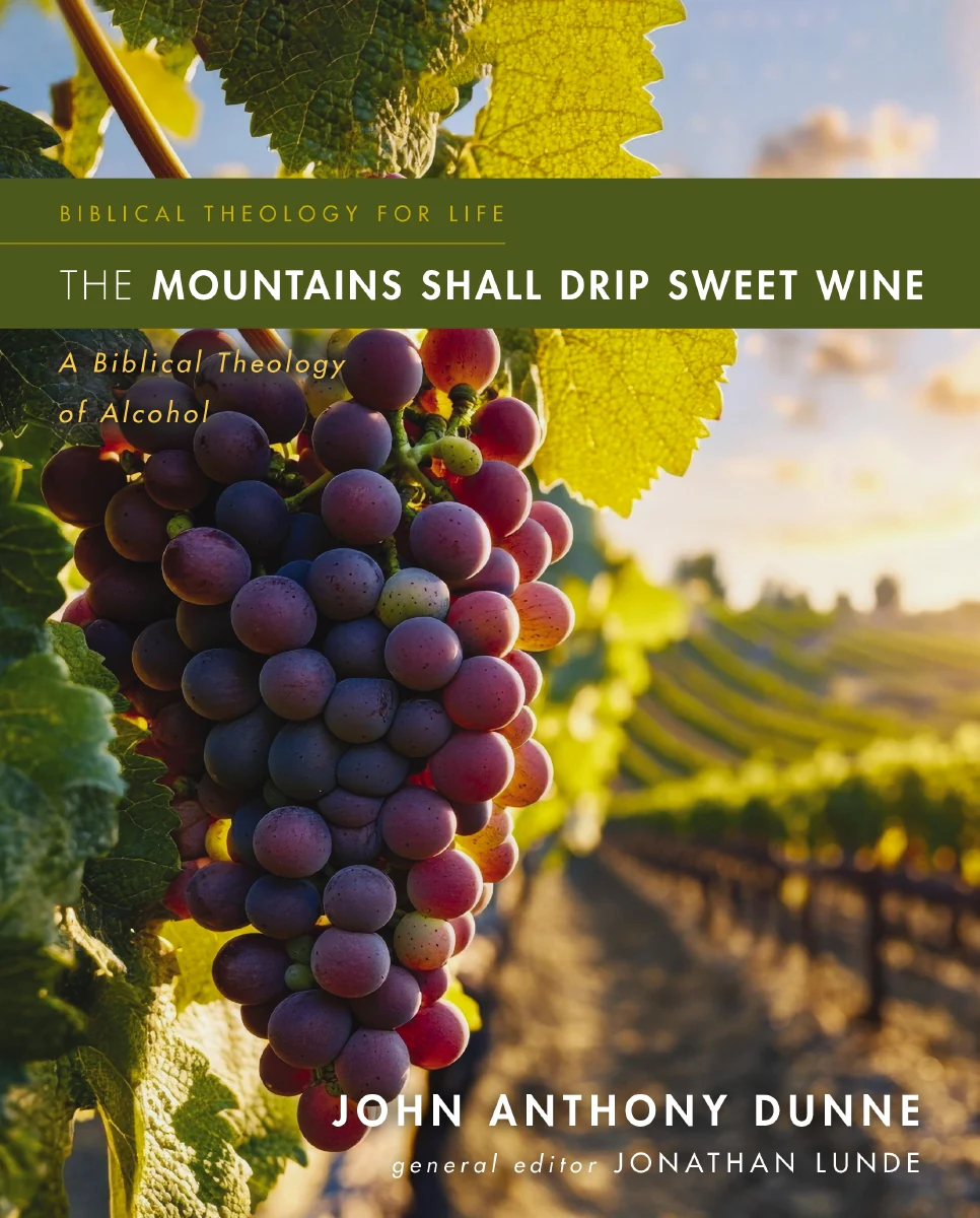 The Mountains Shall Drip Sweet Wine: A Biblical Theology of Alcohol