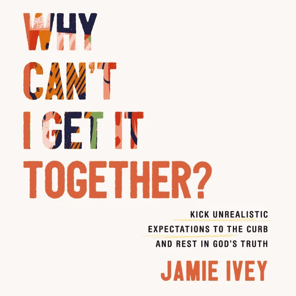 Why Can't I Get It Together?: Kick Unrealistic Expectations to the Curb and Rest in God's Truth - Audiobook (Unabridged)