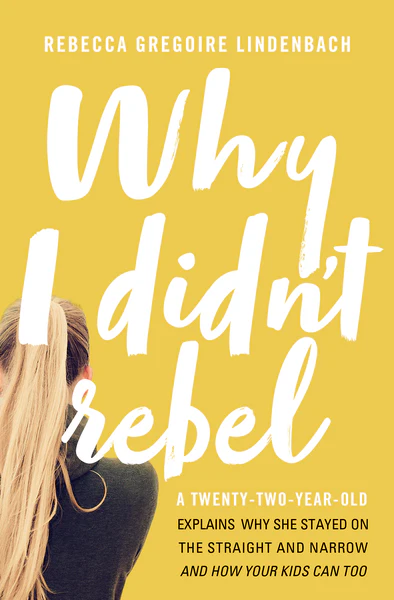 Why I Didn't Rebel: A Twenty-Two-Year-Old Explains Why She Stayed on the Straight and Narrow—and How Your Kids Can Too